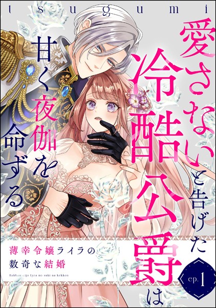 薄幸令嬢ライラの数奇な結婚 愛さないと告げた冷酷公爵は甘く夜伽を命ずる（分冊版） 【第1話】【tsugumi】