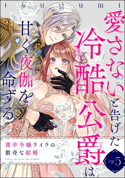 薄幸令嬢ライラの数奇な結婚 愛さないと告げた冷酷公爵は甘く夜伽を命ずる（分冊版） 【第5話】【tsugumi】