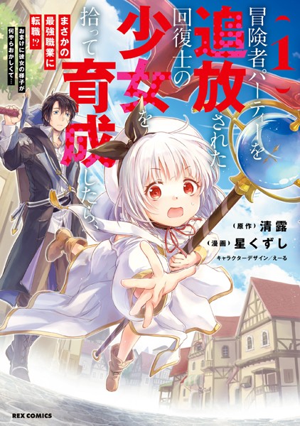 冒険者パーティーを追放された回復士の少女を拾って育成したら、まさかの最強職業に転職！？ おまけに彼女の様子が何やらおかしくて…: 1【イラスト特典付】【清露】