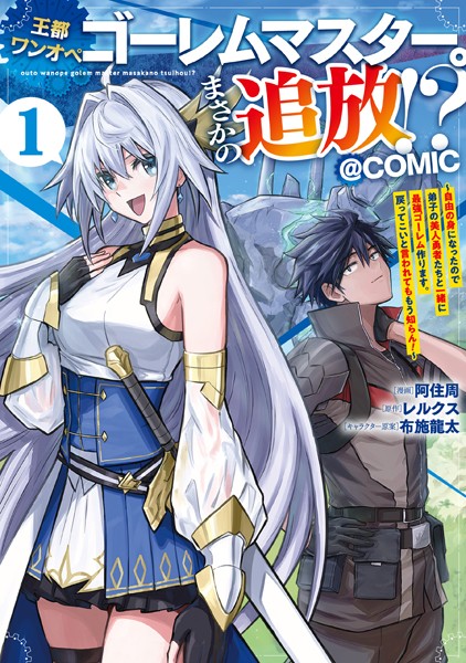 王都ワンオペゴーレムマスター。まさかの追放！？〜自由の身になったので弟子の美人勇者たちと一緒に最強ゴーレム作ります。戻ってこいと言われてももう知らん！〜@COMIC 第1巻【阿住周】