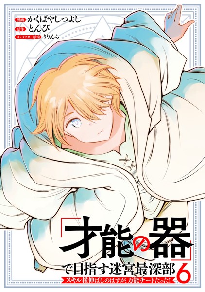 「才能の器」で目指す迷宮最深部 スキル横伸ばしのはずが、万能チートだった！ （6）【かくばやしつよし】