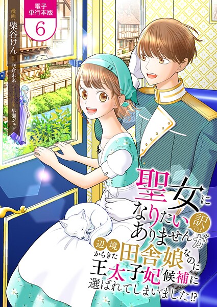 聖女になりたい訳ではありませんが 辺境からきた田舎娘なのに王太子妃候補に選ばれてしまいました！？【電子単行本版】 6【柴谷けん】