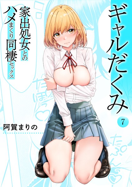 ギャルだくみ〜家出処女とのハメまくり同棲セックス〜（7）【阿賀まりの】