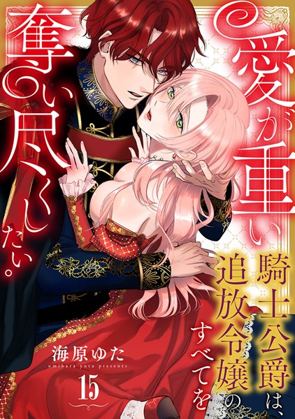 愛が重い騎士公爵は、追放令嬢のすべてを奪い尽くしたい。（15）【海原ゆた】