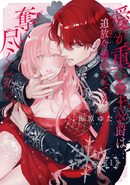 愛が重い騎士公爵は、追放令嬢のすべてを奪い尽くしたい。【コミックス版/電子限定描き下ろし漫画付き】（1）【海原ゆた】