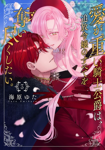 愛が重い騎士公爵は、追放令嬢のすべてを奪い尽くしたい。【コミックス版/電子限定描き下ろし漫画付き】（3）【海原ゆた】