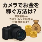 カメラでお金を稼ぐ方法は？ストックフォトからカメラ・レンズ転売や仕事獲得術まで