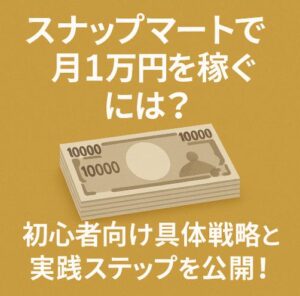 スナップマートで月1万円を稼ぐには？初心者向け具体戦略と実践ステップを公開！