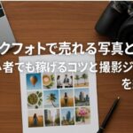 ストックフォトで売れる写真とは？初心者でも稼げるコツと撮影ジャンルを紹介します
