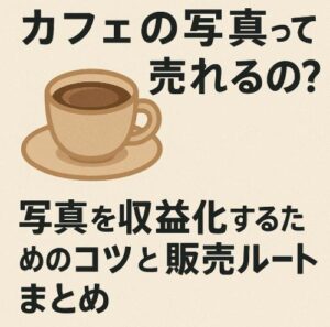 カフェの写真って売れるの？写真を収益化するためのコツと販売ルートまとめ
